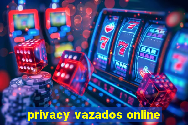 privacy vazados online